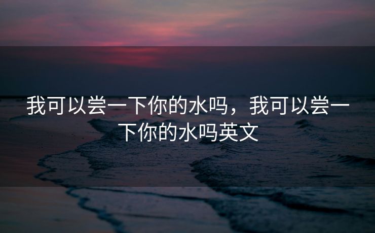 我可以尝一下你的水吗，我可以尝一下你的水吗英文