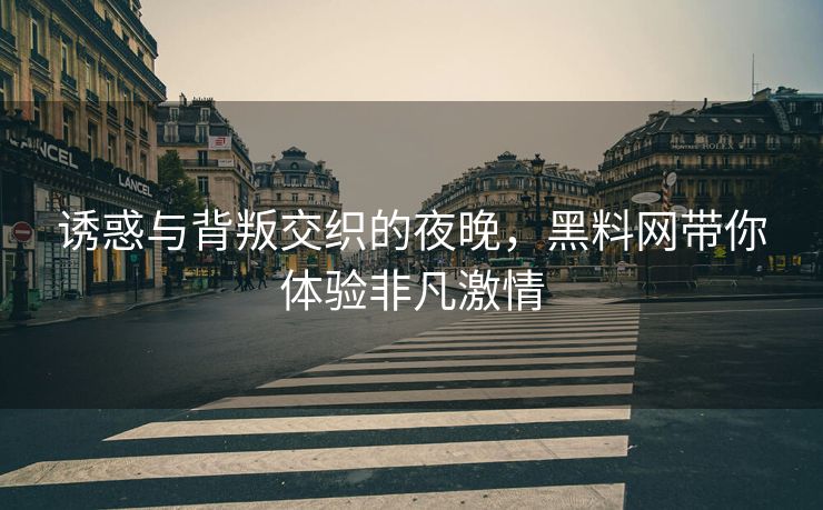 诱惑与背叛交织的夜晚，黑料网带你体验非凡激情
