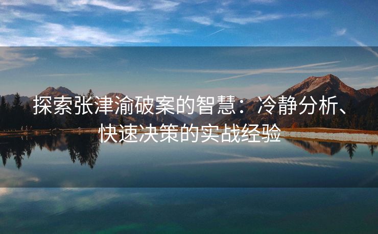 探索张津渝破案的智慧：冷静分析、快速决策的实战经验