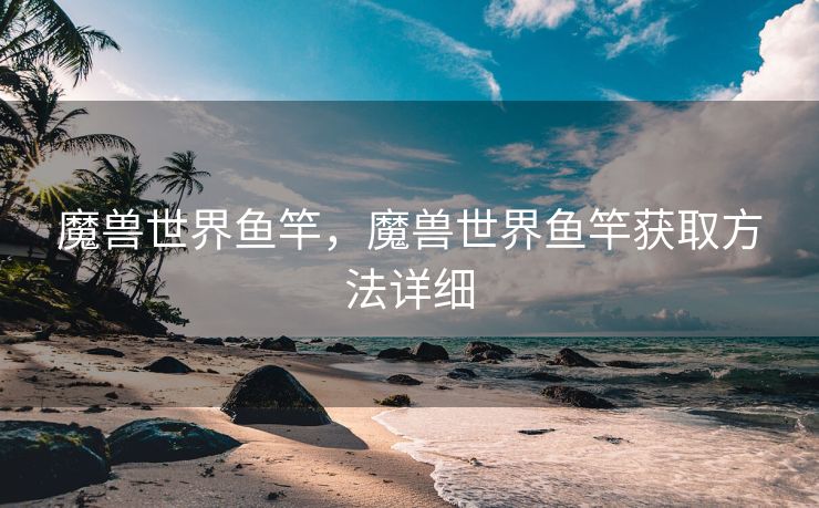 魔兽世界鱼竿，魔兽世界鱼竿获取方法详细