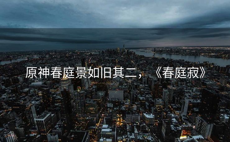 原神春庭景如旧其二，《春庭寂》