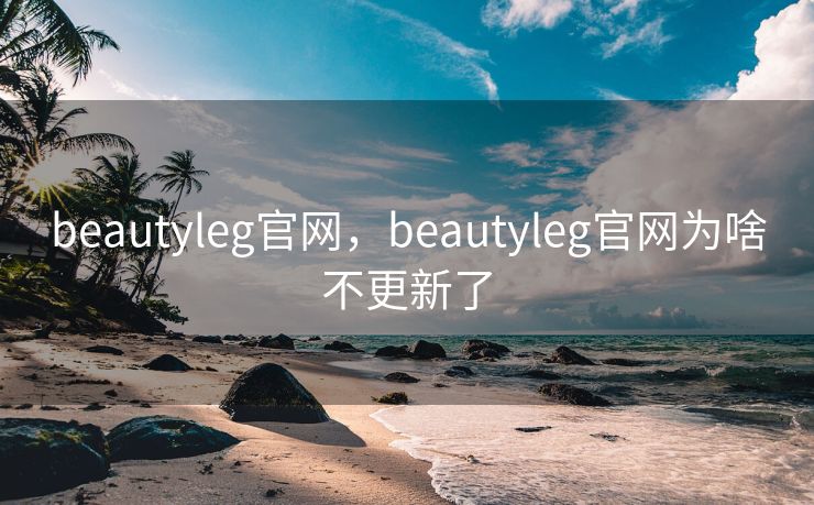 beautyleg官网，beautyleg官网为啥不更新了