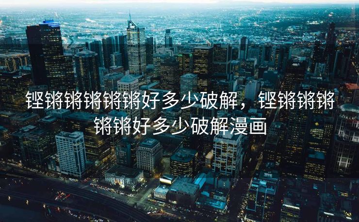 铿锵锵锵锵锵好多少破解，铿锵锵锵锵锵好多少破解漫画