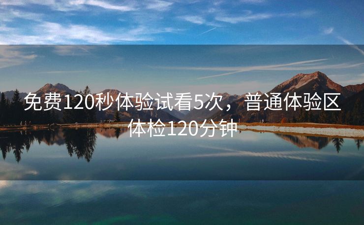 免费120秒体验试看5次，普通体验区体检120分钟