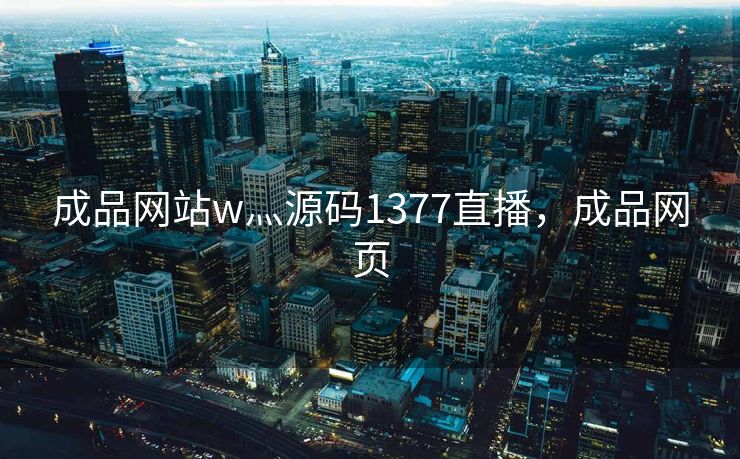 成品网站w灬源码1377直播，成品网页