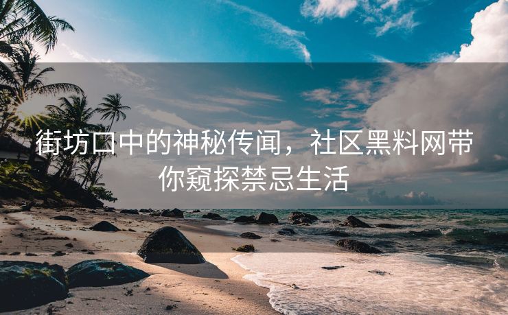 街坊口中的神秘传闻，社区黑料网带你窥探禁忌生活