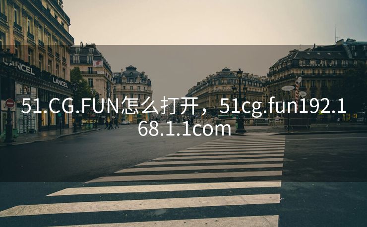 51.CG.FUN怎么打开，51cg.fun192.168.1.1com