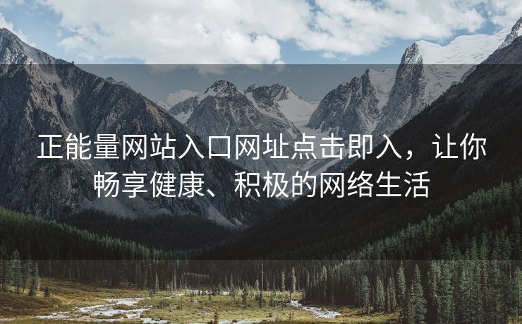 正能量网站入口网址点击即入，让你畅享健康、积极的网络生活