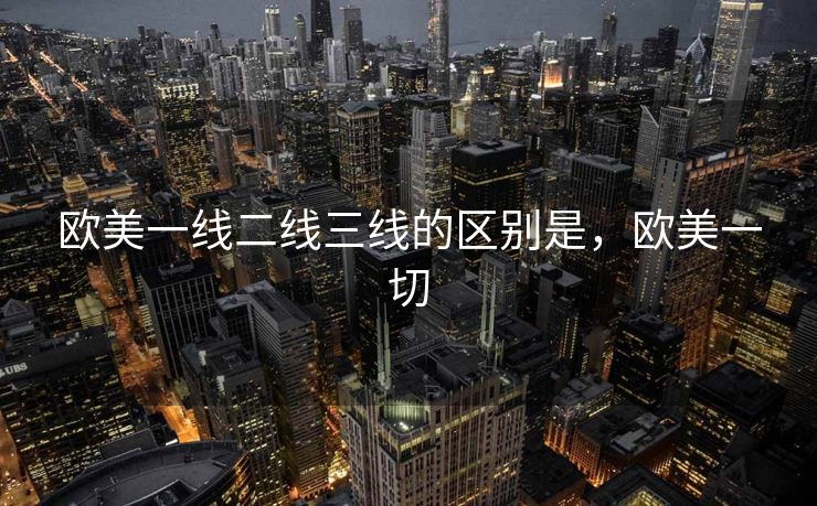 欧美一线二线三线的区别是，欧美一切