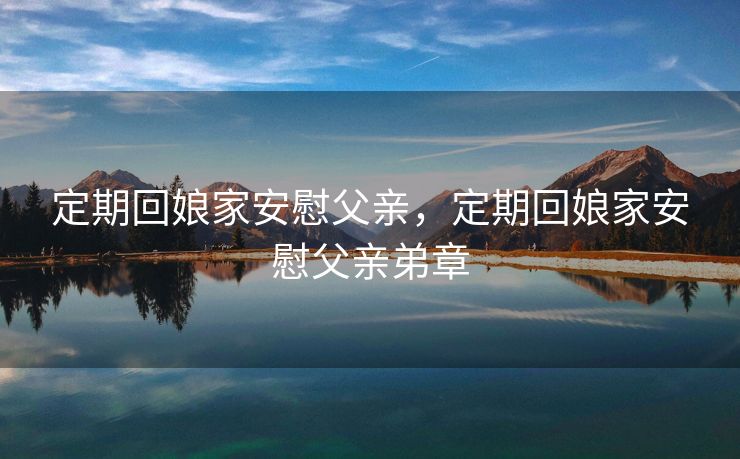 定期回娘家安慰父亲，定期回娘家安慰父亲弟章