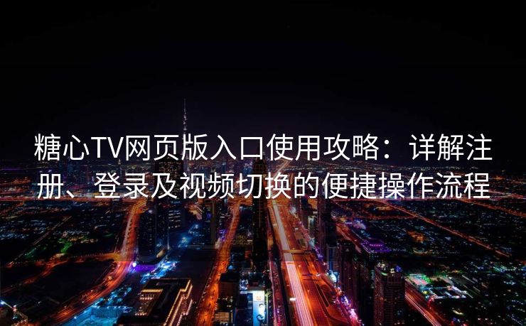 糖心TV网页版入口使用攻略：详解注册、登录及视频切换的便捷操作流程